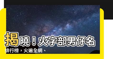 火字 部 男 仔 名|【火字 部 男 仔 名】火字部大吉大利！最閃耀的男孩名，取一個名。